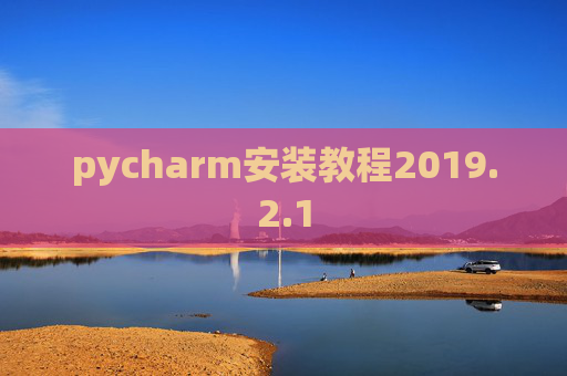 pycharm安装教程2019.2.1 pycharm安装教程2019.2.1